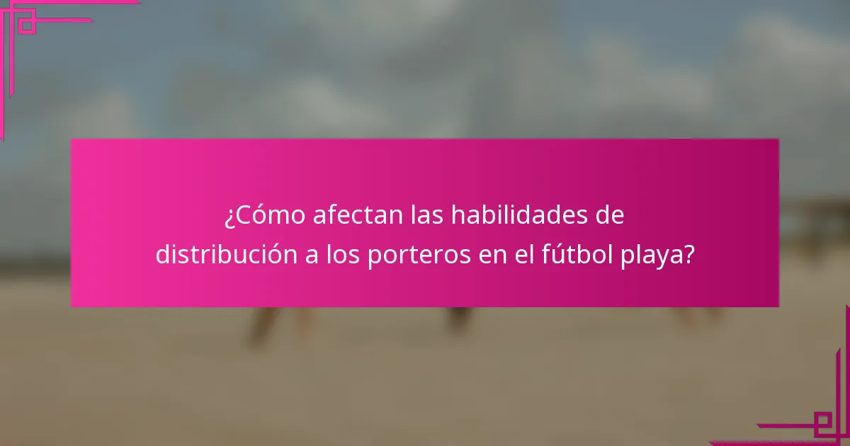 ¿Cómo afectan las habilidades de distribución a los porteros en el fútbol playa?