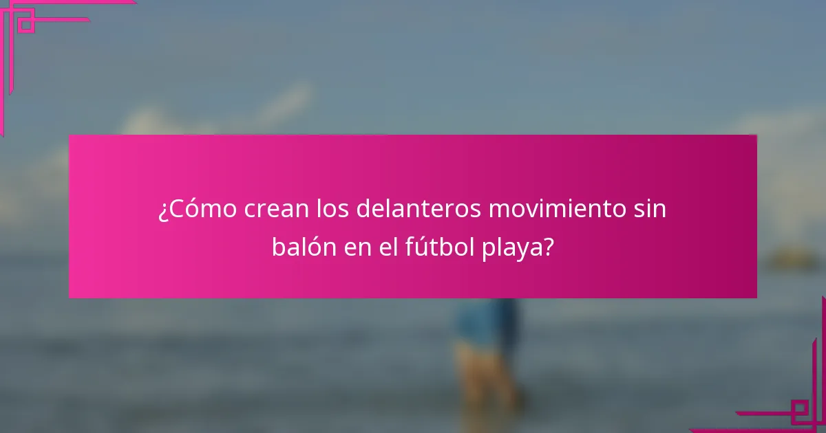 ¿Cómo crean los delanteros movimiento sin balón en el fútbol playa?