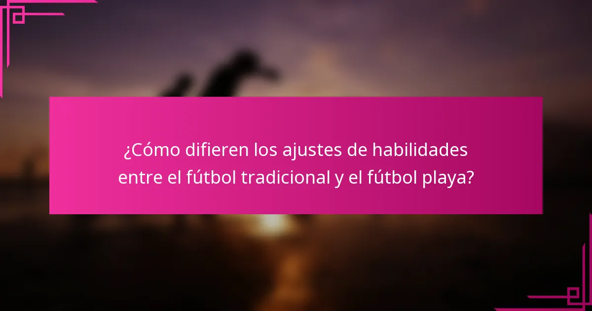 ¿Cómo difieren los ajustes de habilidades entre el fútbol tradicional y el fútbol playa?