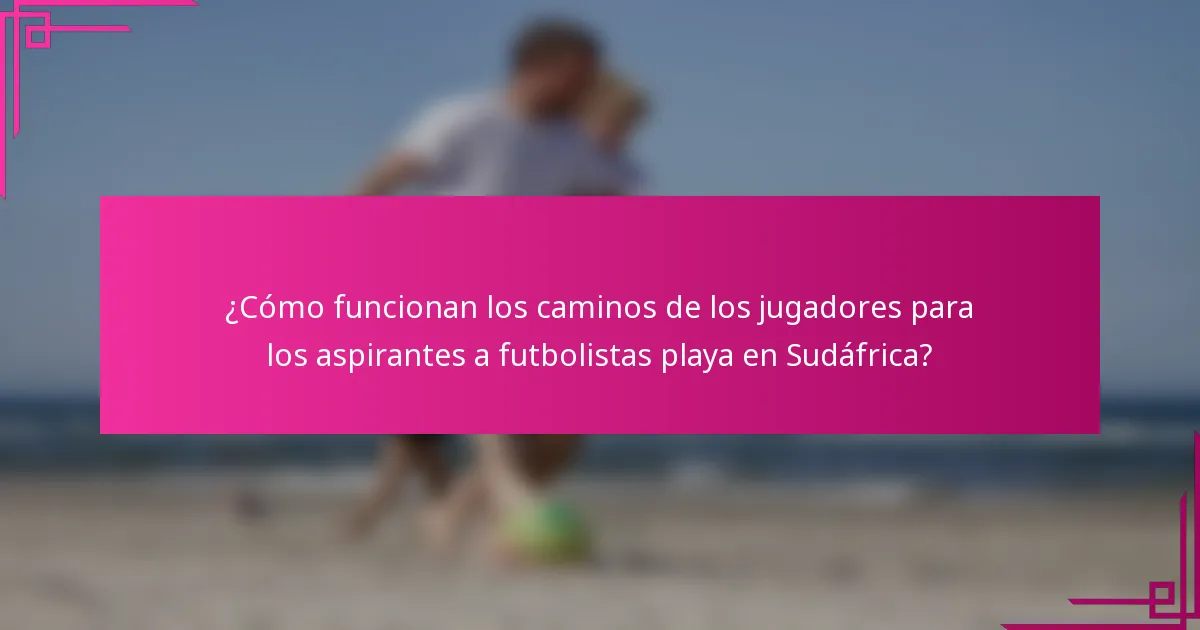 ¿Cómo funcionan los caminos de los jugadores para los aspirantes a futbolistas playa en Sudáfrica?