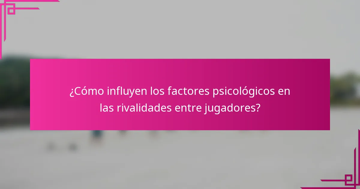 ¿Cómo influyen los factores psicológicos en las rivalidades entre jugadores?