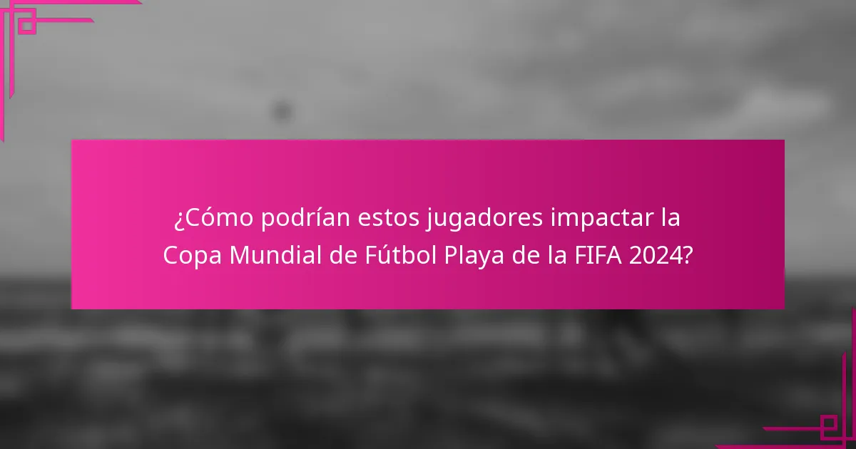¿Cómo podrían estos jugadores impactar la Copa Mundial de Fútbol Playa de la FIFA 2024?