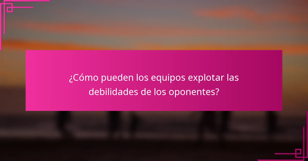 ¿Cómo pueden los equipos explotar las debilidades de los oponentes?