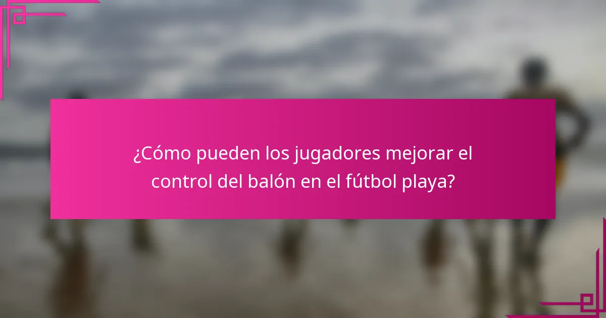 ¿Cómo pueden los jugadores mejorar el control del balón en el fútbol playa?
