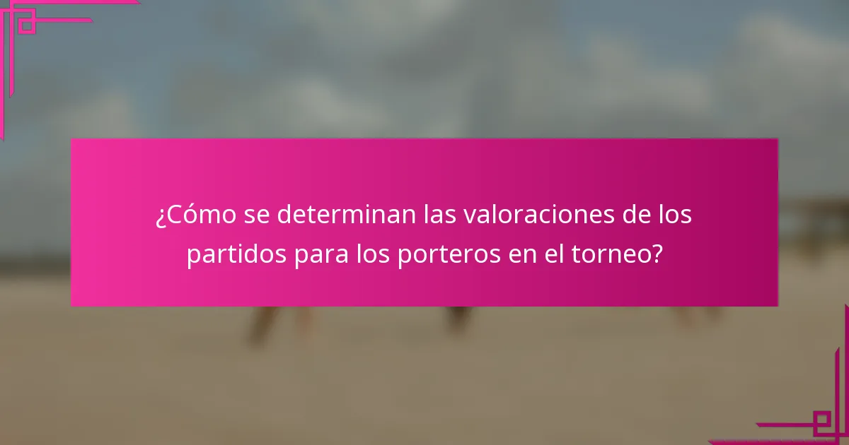 ¿Cómo se determinan las valoraciones de los partidos para los porteros en el torneo?