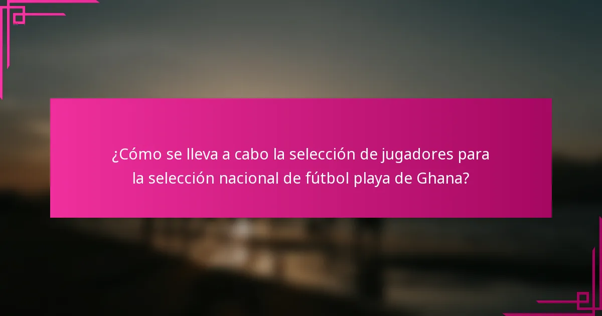 ¿Cómo se lleva a cabo la selección de jugadores para la selección nacional de fútbol playa de Ghana?