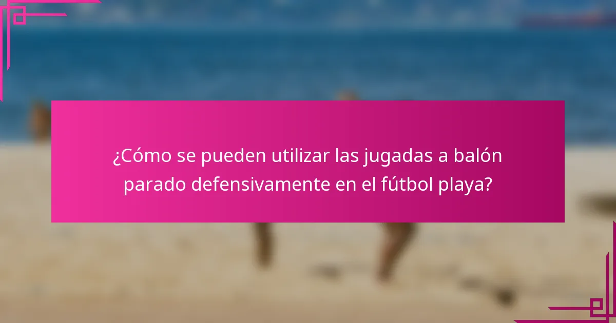 ¿Cómo se pueden utilizar las jugadas a balón parado defensivamente en el fútbol playa?