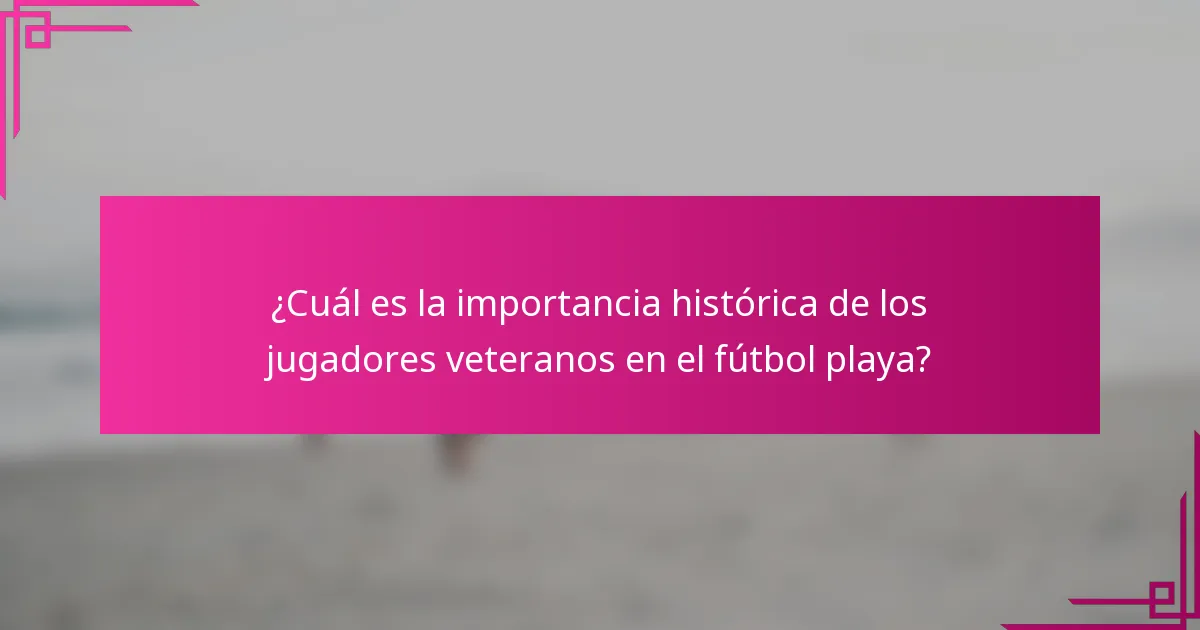 ¿Cuál es la importancia histórica de los jugadores veteranos en el fútbol playa?