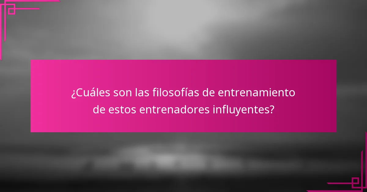 ¿Cuáles son las filosofías de entrenamiento de estos entrenadores influyentes?