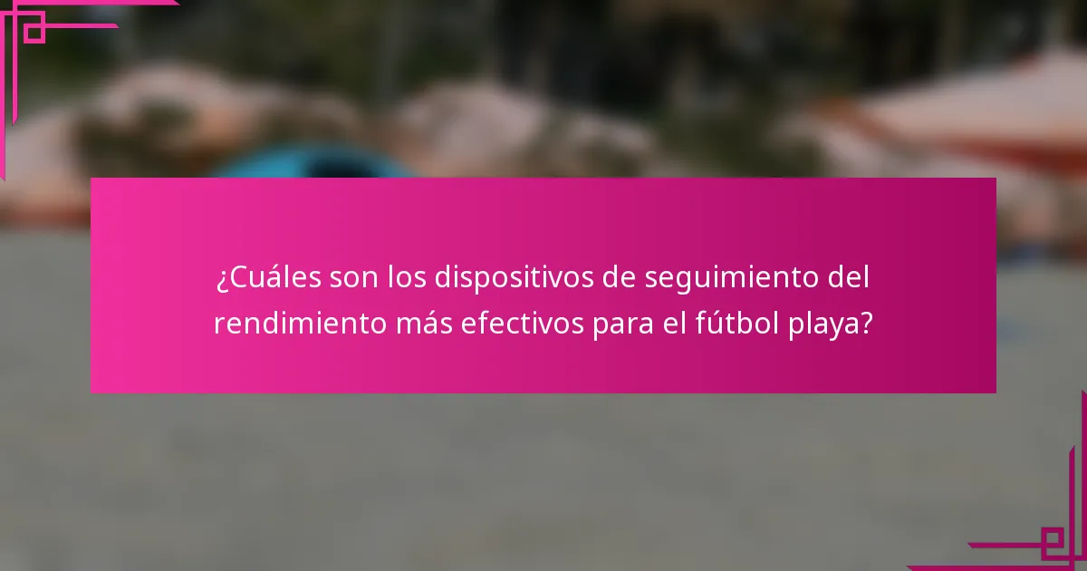 ¿Cuáles son los dispositivos de seguimiento del rendimiento más efectivos para el fútbol playa?