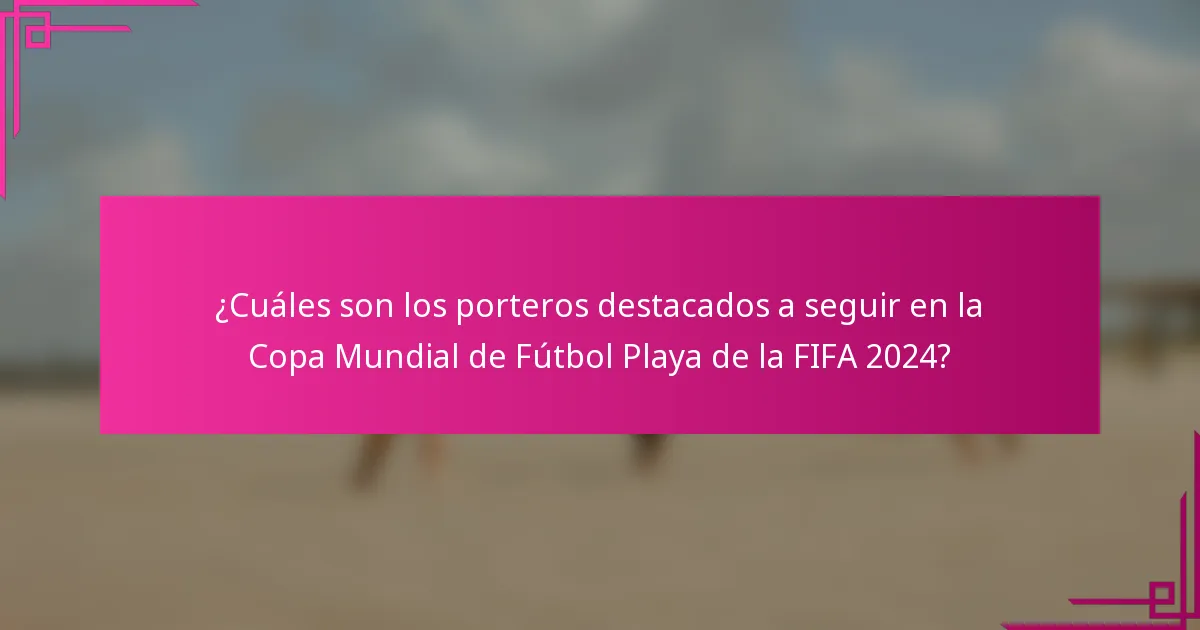 ¿Cuáles son los porteros destacados a seguir en la Copa Mundial de Fútbol Playa de la FIFA 2024?