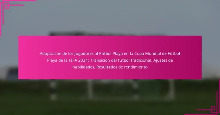 Adaptación de los Jugadores al Fútbol Playa en la Copa Mundial de Fútbol Playa de la FIFA 2024: Transición del fútbol tradicional, Ajustes de habilidades, Resultados de rendimiento