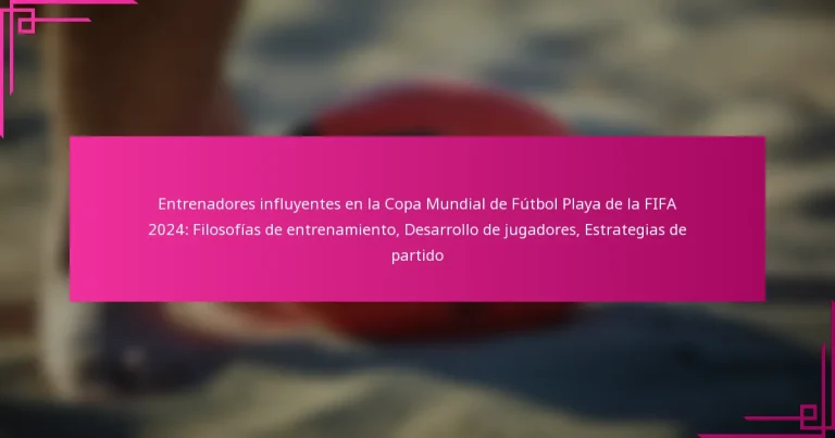 Entrenadores influyentes en la Copa Mundial de Fútbol Playa de la FIFA 2024: Filosofías de entrenamiento, Desarrollo de jugadores, Estrategias de partido