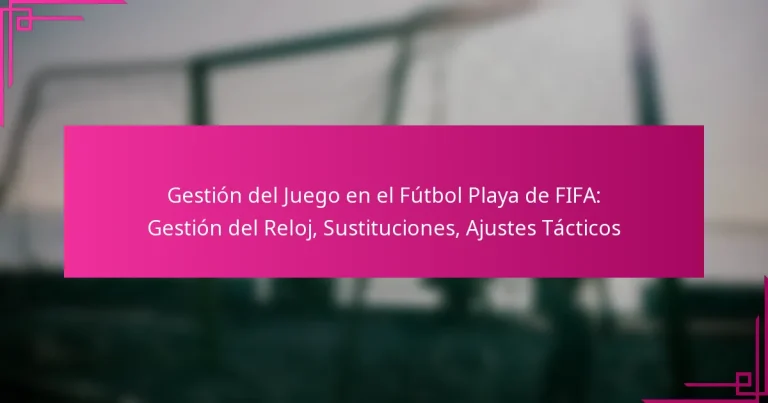 Gestión del Juego en el Fútbol Playa de FIFA: Gestión del Reloj, Sustituciones, Ajustes Tácticos