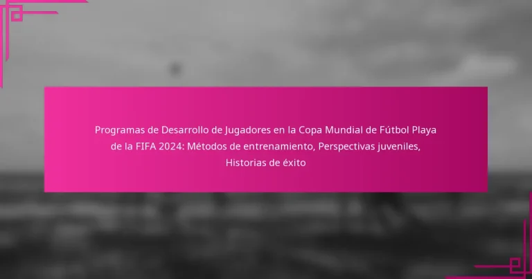 Programas de Desarrollo de Jugadores en la Copa Mundial de Fútbol Playa de la FIFA 2024: Métodos de entrenamiento, Perspectivas juveniles, Historias de éxito