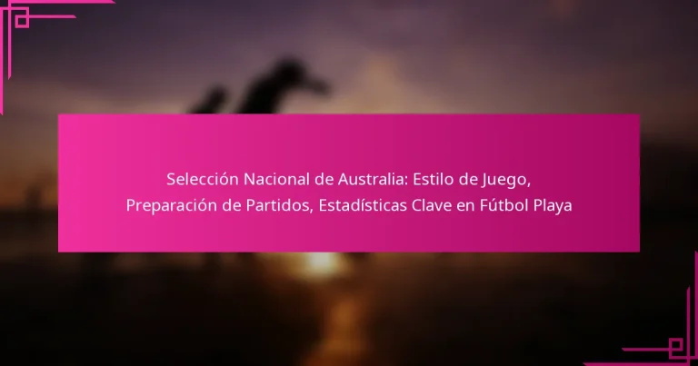 Selección Nacional de Australia: Estilo de Juego, Preparación de Partidos, Estadísticas Clave en Fútbol Playa