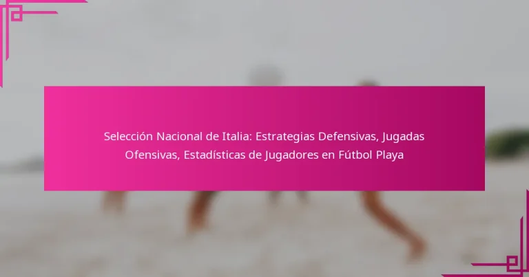 Selección Nacional de Italia: Estrategias Defensivas, Jugadas Ofensivas, Estadísticas de Jugadores en Fútbol Playa