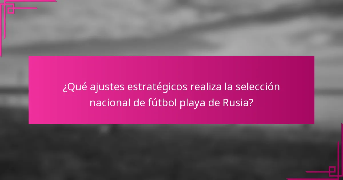 ¿Qué ajustes estratégicos realiza la selección nacional de fútbol playa de Rusia?