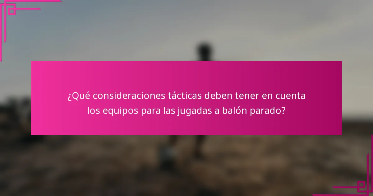 ¿Qué consideraciones tácticas deben tener en cuenta los equipos para las jugadas a balón parado?