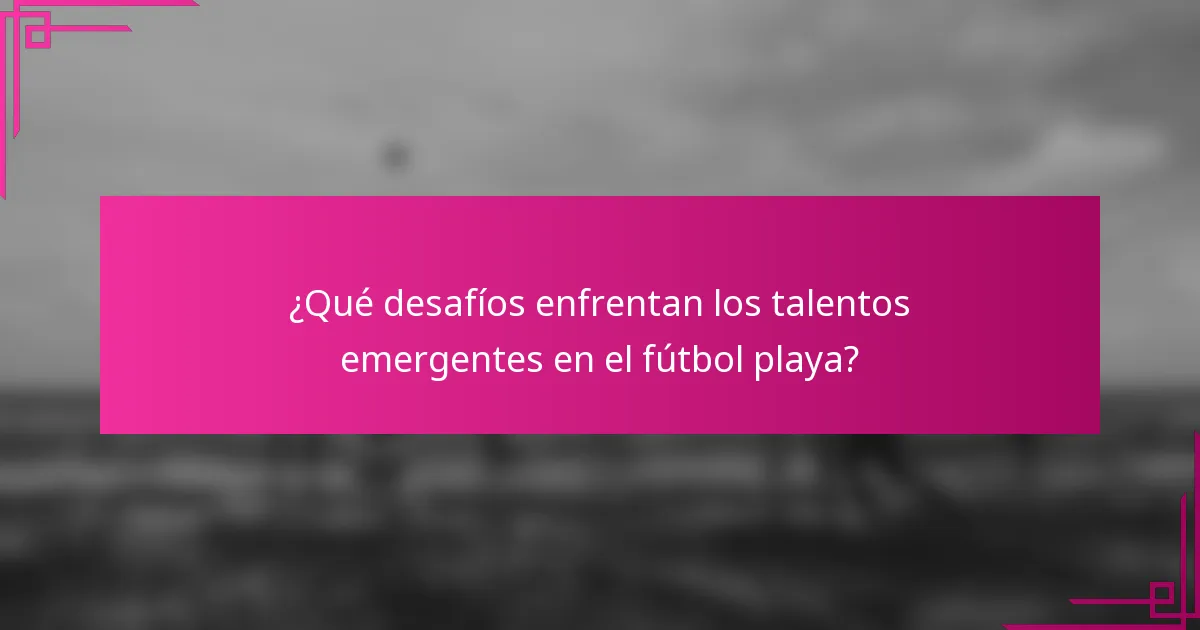 ¿Qué desafíos enfrentan los talentos emergentes en el fútbol playa?