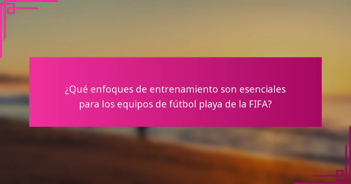 ¿Qué enfoques de entrenamiento son esenciales para los equipos de fútbol playa de la FIFA?