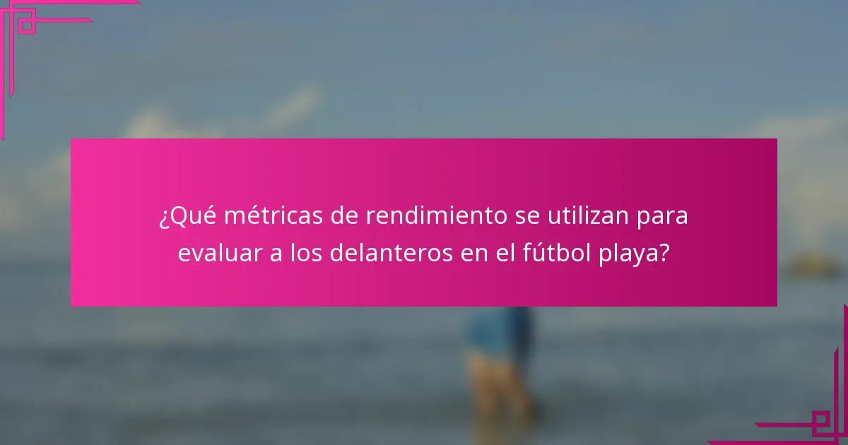 ¿Qué métricas de rendimiento se utilizan para evaluar a los delanteros en el fútbol playa?