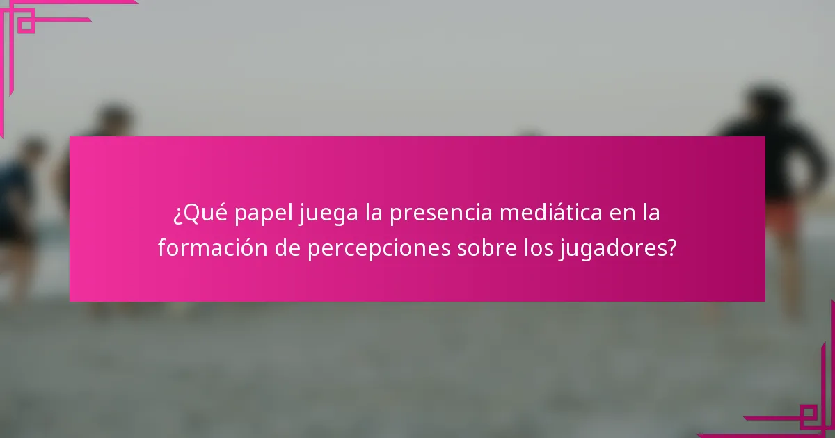 ¿Qué papel juega la presencia mediática en la formación de percepciones sobre los jugadores?
