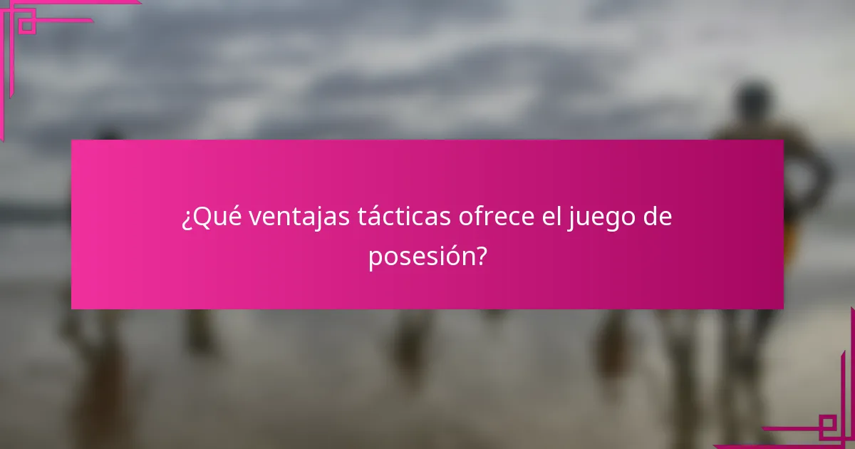 ¿Qué ventajas tácticas ofrece el juego de posesión?