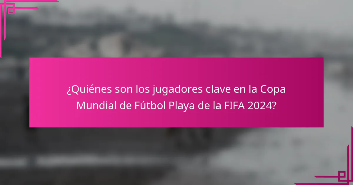 ¿Quiénes son los jugadores clave en la Copa Mundial de Fútbol Playa de la FIFA 2024?